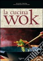 La cucina wok. La pentola delle meraviglie per ricette facili, senza grassi, rapide e golose