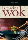 La cucina wok. La pentola delle meraviglie per ricette facili, senza grassi, rapide e golose libro