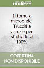 Il forno a microonde. Trucchi e astuzie per sfruttarlo al 100% libro