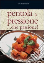 Pentola a pressione... Che passione! Tante ricette veloci, facili e di grande effetto libro