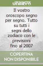 Il vostro oroscopo segno per segno. Tutto su tutti i segni dello zodiaco con le previsioni fino al 2007 libro