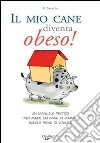 Il mio cane diventa obeso! Un manuale pratico per avere un cane in forma sano e pieno di vitalità libro