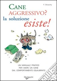 Cane aggressivo? La soluzione esiste! Un manuale pratico per avere un cane dal comportamento equilibrato libro