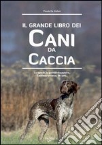 Il grande libro dei cani da caccia. La specie, le cure, la prima educazione, l'addestramento libro