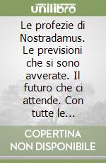 Le profezie di Nostradamus. Le previsioni che si sono avverate. Il futuro che ci attende. Con tutte le centurie originali libro