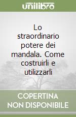 Lo straordinario potere dei mandala. Come costruirli e utilizzarli libro