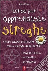 Corso per apprendiste streghe. Vivere wiccam in armonia con le energie della Terra. I riti, le feste, le ricette, gli amuleti libro
