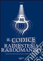 Il codice della radiestesia e rabdomanzia. Individuare e sfruttare le energie misteriose della natura