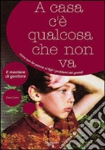 A casa c'è qualcosa che non va. Come non far pesare ai figli i problemi dei grandi libro