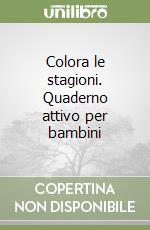 Colora le stagioni. Quaderno attivo per bambini libro