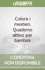 Colora i mestieri. Quaderno attivo per bambini libro