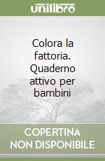 Colora la fattoria. Quaderno attivo per bambini libro