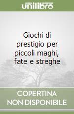 Giochi di prestigio per piccoli maghi, fate e streghe libro