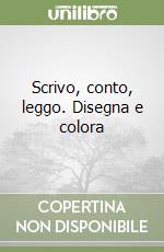 Scrivo, conto, leggo. Disegna e colora libro