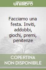 Facciamo una festa. Inviti, addobbi, giochi, premi, penitenze libro