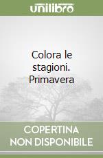 Colora le stagioni. Primavera libro