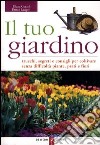 Il tuo giardino. Trucchi, segreti e consigli per coltivare senza difficoltà piante, prati e fiori libro