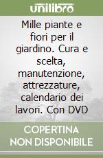 Mille piante e fiori per il giardino. Cura e scelta, manutenzione, attrezzature, calendario dei lavori. Con DVD libro