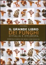 Il grande libro dei funghi d'Italia e d'Europa. Commestibili e velenosi, dove cercarli e come riconoscerli libro