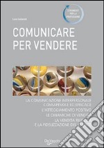 Comunicare per vendere. Tecniche ed esercizi per conoscere e convincere i clienti libro