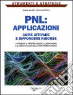 PNL: applicazioni. Come attivare e diffondere risorse: i processi di interrelazione, le esperienze e il loro utilizzo nella vita professionale libro