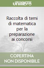 Raccolta di temi di matematica per la preparazione ai concorsi libro