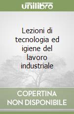 Lezioni di tecnologia ed igiene del lavoro industriale (2) libro