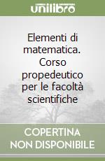 Elementi di matematica. Corso propedeutico per le facoltà scientifiche libro