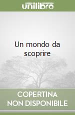 Un mondo da scoprire libro