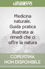 Medicina naturale. Guida pratica illustrata ai rimedi che ci offre la natura