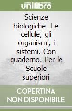 Scienze biologiche. Le cellule, gli organismi, i sistemi. Con quaderno. Per le Scuole superiori libro