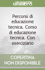 Percorsi di educazione tecnica. Corso di educazione tecnica. Con eserciziario libro