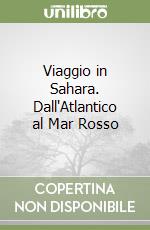 Viaggio in Sahara. Dall'Atlantico al Mar Rosso libro