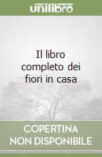 Il libro completo dei fiori in casa libro