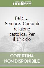 Felici... Sempre. Corso di religione cattolica. Per il 1° ciclo libro