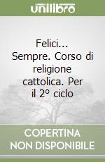 Felici... Sempre. Corso di religione cattolica. Per il 2° ciclo libro