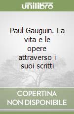 Paul Gauguin. La vita e le opere attraverso i suoi scritti libro