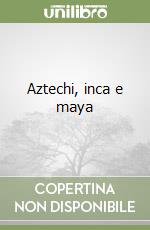 Aztechi, inca e maya libro