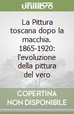 La Pittura toscana dopo la macchia. 1865-1920: l'evoluzione della pittura del vero