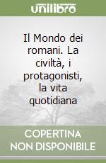 Il Mondo dei romani. La civiltà, i protagonisti, la vita quotidiana libro