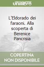 L'Eldorado dei faraoni. Alla scoperta di Berenice Pancrisia libro