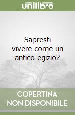 Sapresti vivere come un antico egizio? libro