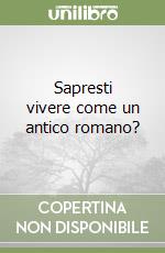 Sapresti vivere come un antico romano? libro