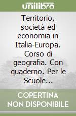 Territorio, società ed economia in Italia-Europa. Corso di geografia. Con quaderno. Per le Scuole superiori libro