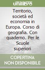 Territorio, società ed economia in Europa. Corso di geografia. Con quaderno. Per le Scuole superiori libro