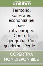 Territorio, società ed economia nei paesi extraeuropei. Corso di geografia. Con quaderno. Per le Scuole superiori libro