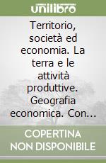 Territorio, società ed economia. La terra e le attività produttive. Geografia economica. Con quaderno. Per le Scuole superiori libro