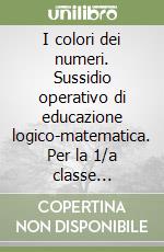 I colori dei numeri. Sussidio operativo di educazione logico-matematica. Per la 1/a classe elementare libro