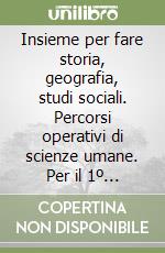 Insieme per fare storia, geografia, studi sociali. Percorsi operativi di scienze umane. Per il 1º ciclo libro