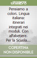 Pensiamo a colori. Lingua italiana: itinerari integrati nei moduli. Con alfabetiere. Per la Scuola elementare libro